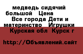 медведь сидячий, большой › Цена ­ 2 000 - Все города Дети и материнство » Игрушки   . Курская обл.,Курск г.